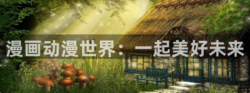 物种起源贝勒漫画：漫画动漫世界：一起美好未来