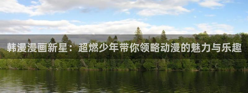 用户注册贝勒漫画：韩漫漫画新星：超燃少年带你领略动漫的魅力与乐趣