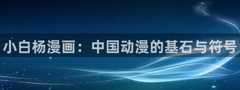 像贝勒漫画的网站有哪些：小白杨漫画：中国动漫的基石与符号