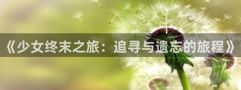 贝勒漫画官网下载：《少女终末之旅：追寻与遗忘的旅程》