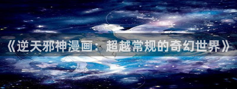 贝勒漫画下拉式免费阅读：《逆天邪神漫画：超越常规的奇幻世界》
