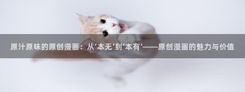 adb贝勒漫画免费：原汁原味的原创漫画：从‘本无’到‘本有’——原创漫画的魅力与价值
