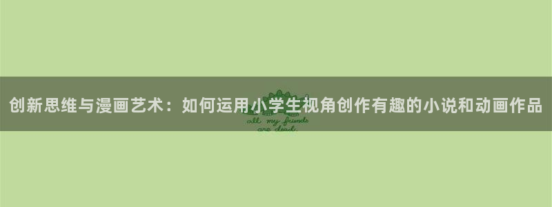贝勒漫画登录网页：创新思维与漫画艺术：如何运用小学生视角创作有趣的小说和动画作品