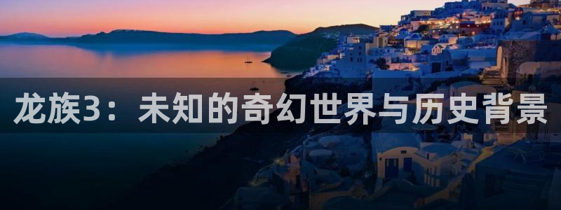 贝勒漫画水边之夜：龙族3：未知的奇幻世界与历史背景