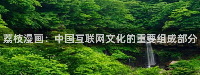 贝勒漫画网站：荔枝漫画：中国互联网文化的重要组成部分