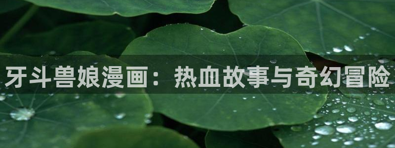 贝勒漫画免费漫画入口页面：牙斗兽娘漫画：热血故事与奇幻冒险