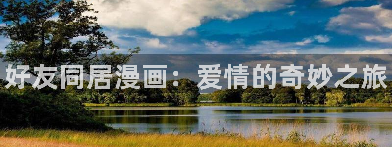贝勒漫画abd：好友同居漫画：爱情的奇妙之旅