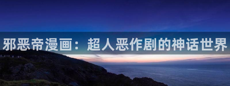 贝勒漫画(官网)在线观看：邪恶帝漫画：超人恶作剧的神话世界