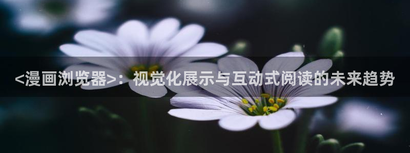 贝勒漫画在线观看虎视眈眈：<漫画浏览器>：视觉化展示与互动式阅读的未来趋势