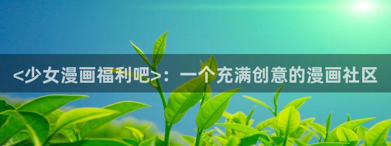贝勒漫画(网页版)：<少女漫画福利吧>：一个充满创意的漫画社区