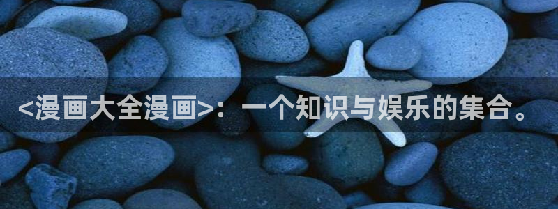 贝勒漫画官网登录入口：<漫画大全漫画>：一个知识与娱乐的集合。