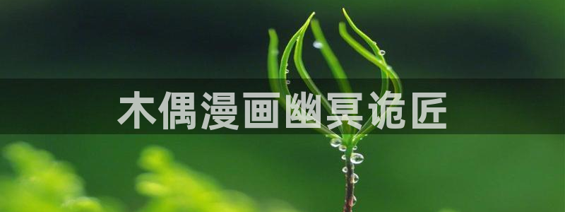 贝勒漫画官网改名了：木偶漫画幽冥诡匠
