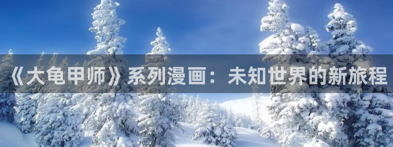 贝勒漫画app：《大龟甲师》系列漫画：未知世界的新旅程