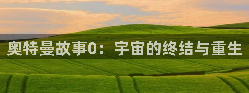 代号anastasia贝勒漫画入口：奥特曼故事0：宇宙的终结与重生