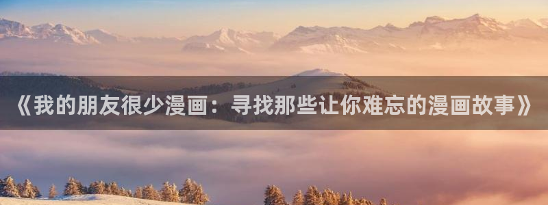 贝勒漫画大全：《我的朋友很少漫画：寻找那些让你难忘的漫画故事》